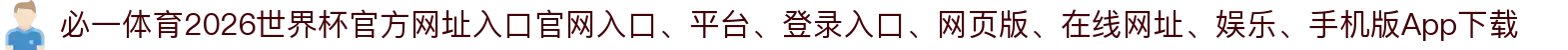 必一体育-点击进入_2026世界杯官方网址入口